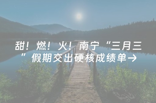 甜！燃！火！南宁“三月三”假期交出硬核成绩单→