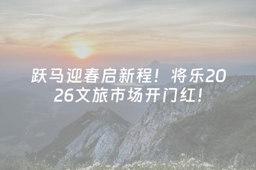 跃马迎春启新程！将乐2026文旅市场开门红！