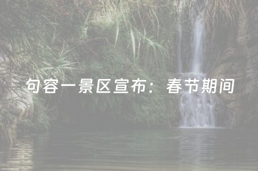 句容一景区宣布：春节期间，免费！