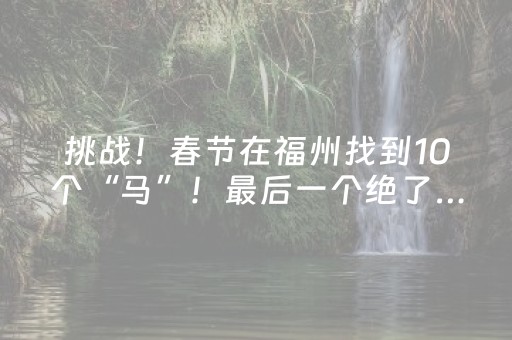 挑战！春节在福州找到10个“马”！最后一个绝了……
