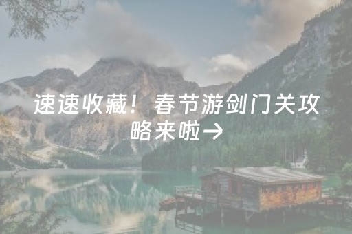 速速收藏！春节游剑门关攻略来啦→