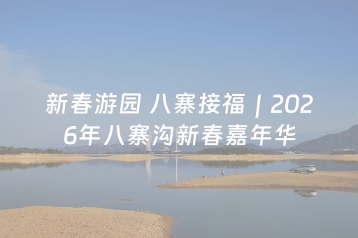 新春游园 八寨接福｜2026年八寨沟新春嘉年华