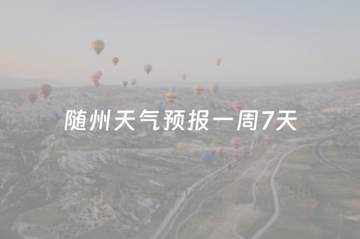 随州天气预报一周7天（天气预报随州天气）