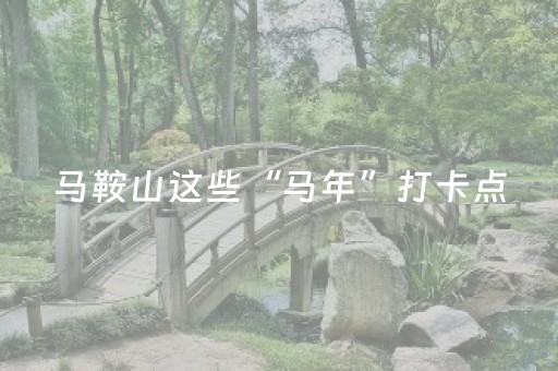 马鞍山这些“马年”打卡点，你收藏了么？