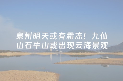泉州明天或有霜冻！九仙山石牛山或出现云海景观