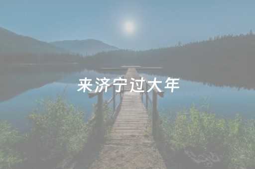 来济宁过大年，“马”上解锁最有文化味儿的新春佳节！