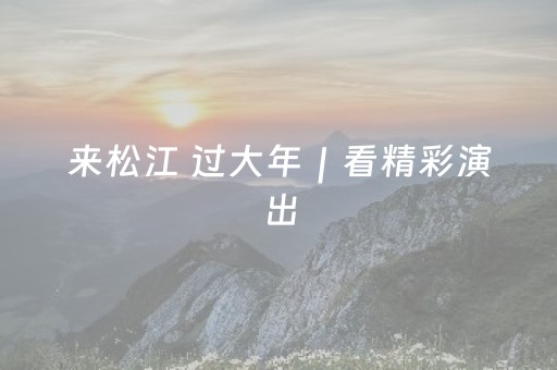 来松江 过大年｜看精彩演出，与演员现场“飙戏”！在松江过电影里的年