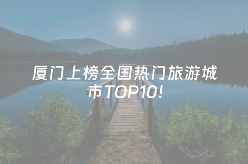 厦门上榜全国热门旅游城市TOP10！