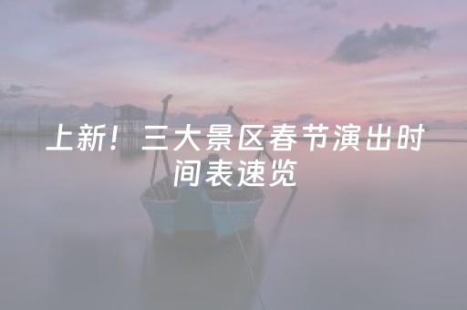 上新！三大景区春节演出时间表速览