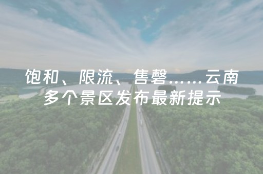 饱和、限流、售磬……云南多个景区发布最新提示