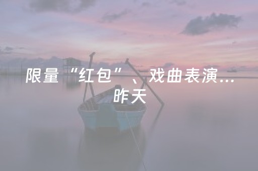 限量“红包”、戏曲表演…昨天，这么多人去这里噶闹忙了！