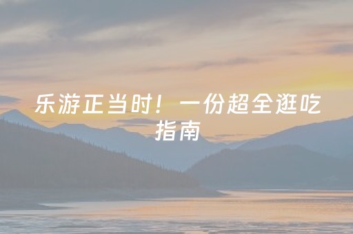 乐游正当时！一份超全逛吃指南，带你开启活力新年！