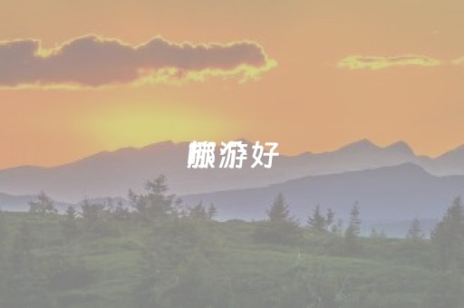 旅游
哪个好（旅游
哪个好 
）