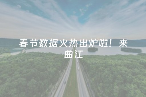 春节数据火热出炉啦！来曲江，将快乐进行到底~