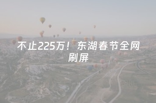 不止225万！东湖春节全网刷屏，明星都来「蹭」年味！