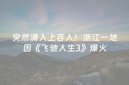 突然涌入上百人！浙江一地因《飞驰人生3》爆火，有人开车几小时来“挖宝”，当地：建议大家等项目完工后再前往体验