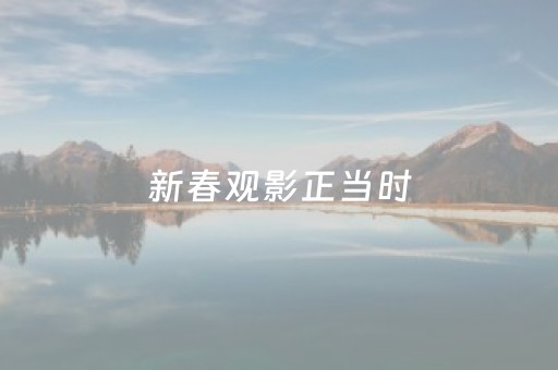 新春观影正当时，电影+旅游带来消费新体验