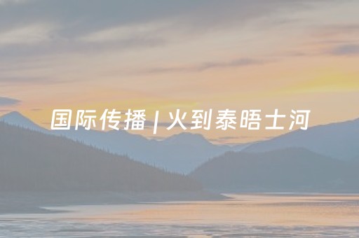 国际传播 | 火到泰晤士河，“世界的黄山”绽放伦敦新春盛典