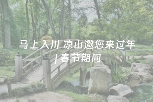 马上入川 凉山邀您来过年 | 春节期间，26.73万人次游客进入盐源