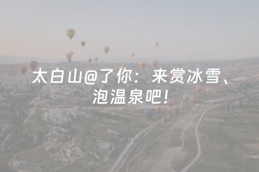 太白山@了你：来赏冰雪、泡温泉吧！