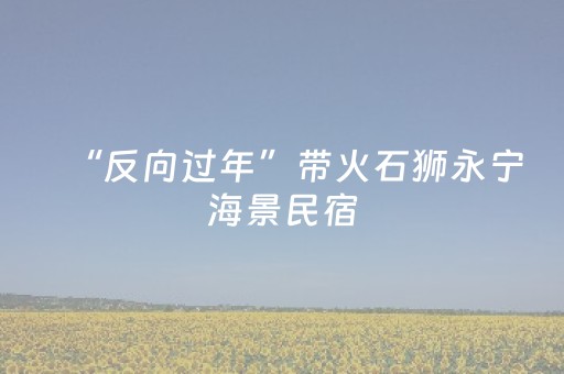 “反向过年”带火石狮永宁海景民宿