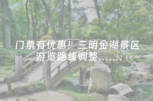 门票有优惠！三明金湖景区游览路线调整……