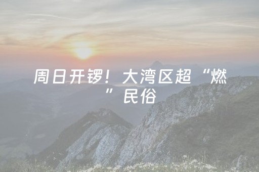 周日开锣！大湾区超“燃”民俗，坐标里水！