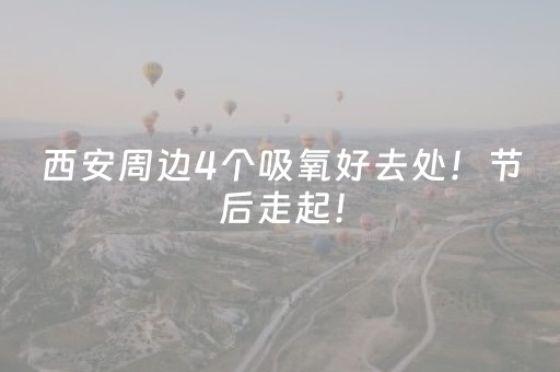 西安周边4个吸氧好去处！节后走起！