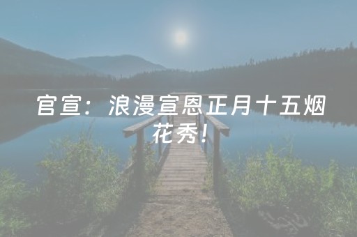 官宣：浪漫宣恩正月十五烟花秀！