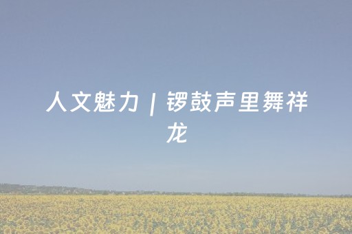 人文魅力｜锣鼓声里舞祥龙，三千盏灯亮老街！在千年古城赴一场元宵之约