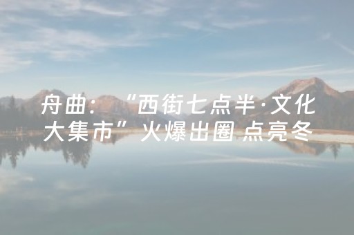 舟曲：“西街七点半·文化大集市”火爆出圈 点亮冬日夜经济