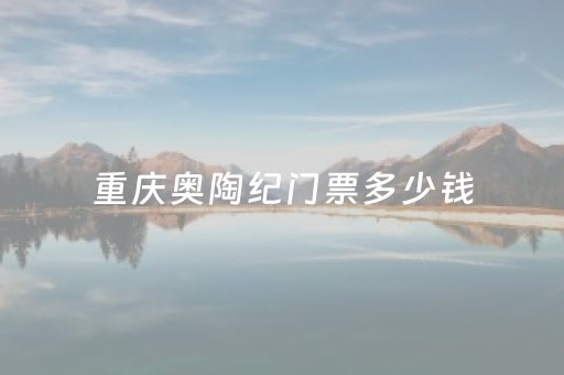 重庆奥陶纪门票多少钱（重庆奥陶纪门票多少钱）