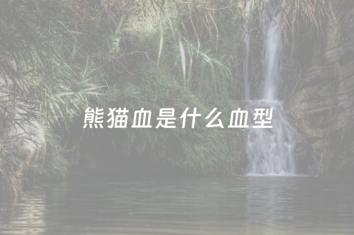 熊猫血是什么血型（熊猫血是什么血型RH阳性血）