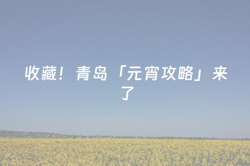 收藏！青岛「元宵攻略」来了，照着玩→