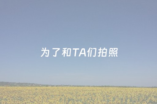 为了和TA们拍照，脚都gū麻了……
