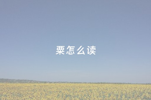 粟怎么读（粟怎么读li还是su）
