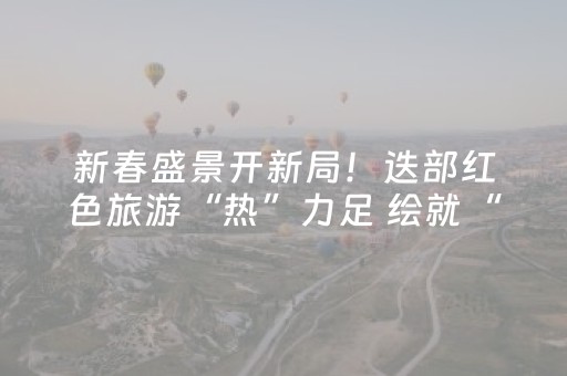 新春盛景开新局！迭部红色旅游“热”力足 绘就“红绿融合”全域全季新画卷