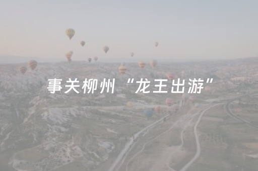 事关柳州“龙王出游”，最新消息→