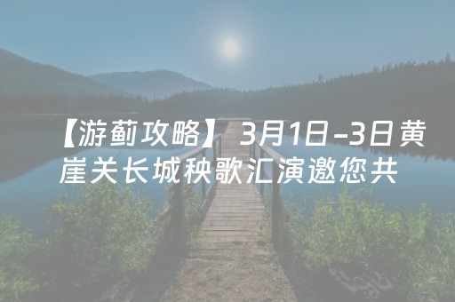 【游蓟攻略】 3月1日-3日黄崖关长城秧歌汇演邀您共庆佳节团圆