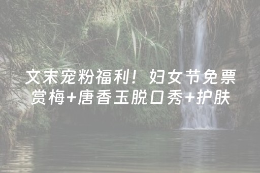 文末宠粉福利！妇女节免票赏梅+唐香玉脱口秀+护肤购物，爱你老己