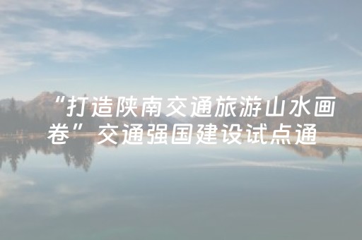 “打造陕南交通旅游山水画卷”交通强国建设试点通过验收