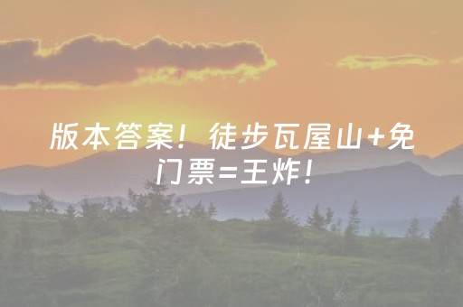 版本答案！徒步瓦屋山+免门票=王炸！