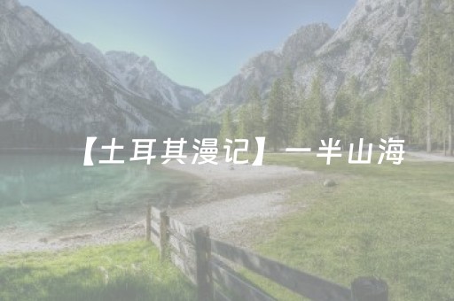 【土耳其漫记】一半山海，一半岁月（5）