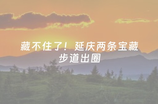 藏不住了！延庆两条宝藏步道出圈，2026 环长城越野赛同步报名