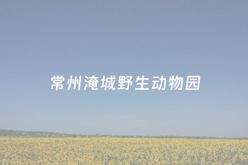 常州淹城野生动物园（常州淹城野生动物园年卡家庭卡）
