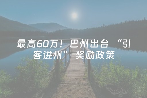 最高60万！巴州出台 “引客进州” 奖励政策