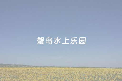 蟹岛水上乐园（蟹岛水上乐园门票价格团购）