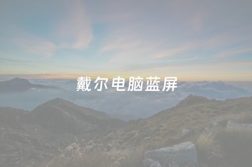 戴尔电脑蓝屏（戴尔电脑蓝屏0x0000007b怎么解决）