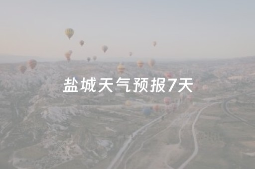盐城天气预报7天（盐城天气预报7天查询 15天结果）