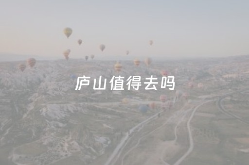 庐山值得去吗（庐山好玩吗值得去吗）